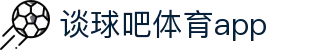 谈球吧(中国)-官方网站
